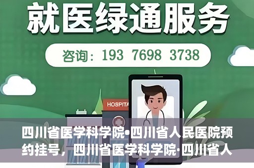 四川省医学科学院•四川省人民医院预约挂号，四川省医学科学院·四川省人民医院便捷预约挂号服务指南