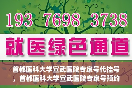 首都医科大学宣武医院专家号代挂号，首都医科大学宣武医院专家号预约挂号攻略