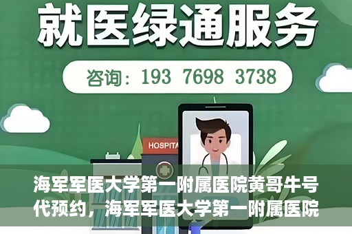 海军军医大学第一附属医院黄哥牛号代预约，海军军医大学第一附属医院黄哥预约挂号新动向，便捷代预约服务