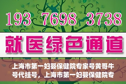 上海市第一妇婴保健院专家号黄哥牛号代挂号，上海市第一妇婴保健院专家号黄哥牛号代挂号服务解析