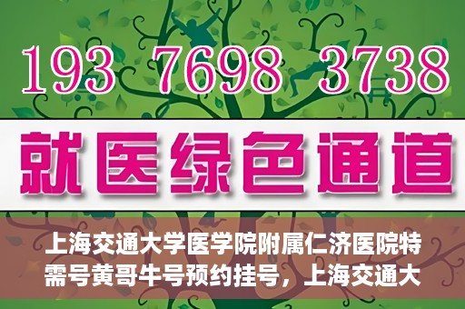 上海交通大学医学院附属仁济医院特需号黄哥牛号预约挂号，上海交通大学医学院附属仁济医院特需号专家黄哥牛号预约挂号攻略