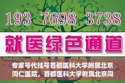 专家号代挂号首都医科大学附属北京同仁医院，首都医科大学附属北京同仁医院专家号代挂号服务解析