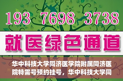 华中科技大学同济医学院附属同济医院特需号预约挂号，华中科技大学同济医院特需号预约挂号指南