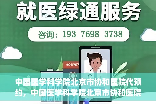 中国医学科学院北京市协和医院代预约，中国医学科学院北京市协和医院预约挂号服务详解