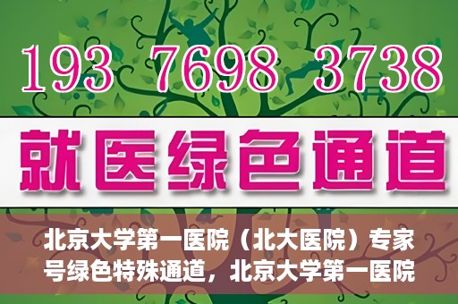 北京大学第一医院（北大医院）专家号绿色特殊通道，北京大学第一医院专家号绿色特殊通道，专业医疗服务的快速通道