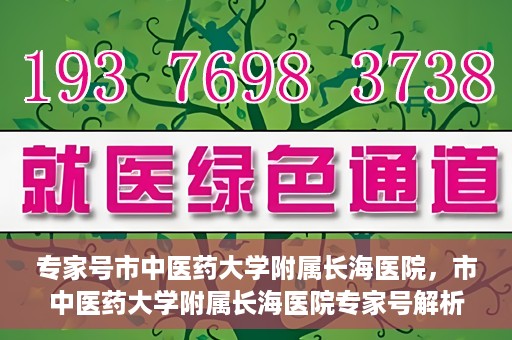 专家号市中医药大学附属长海医院，市中医药大学附属长海医院专家号解析