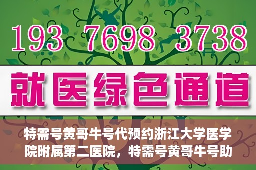 特需号黄哥牛号代预约浙江大学医学院附属第二医院，特需号黄哥牛号助您预约浙江大学医学院附属第二医院专家号