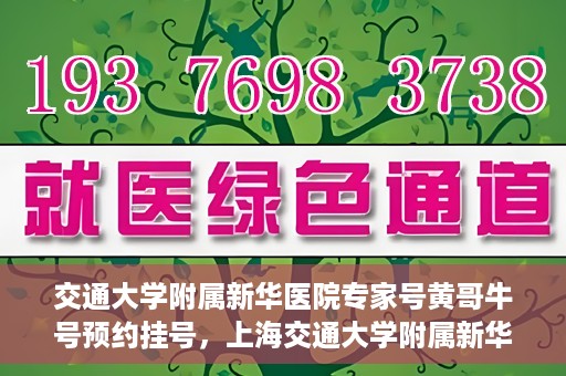 交通大学附属新华医院专家号黄哥牛号预约挂号，上海交通大学附属新华医院专家黄哥预约挂号攻略，牛号预约挂号详解