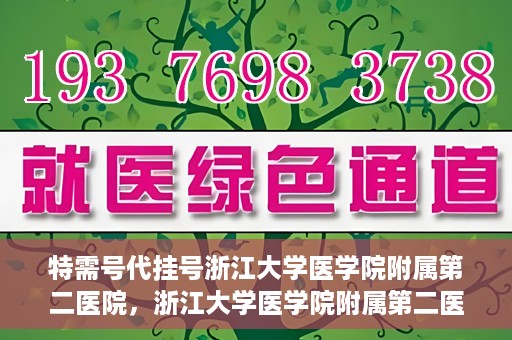 特需号代挂号浙江大学医学院附属第二医院，浙江大学医学院附属第二医院特需号代挂号服务解析