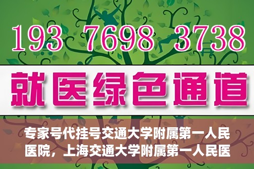 专家号代挂号交通大学附属第一人民医院，上海交通大学附属第一人民医院专家号代挂号服务解析