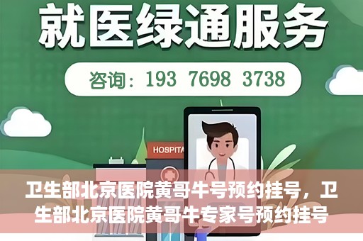 卫生部北京医院黄哥牛号预约挂号，卫生部北京医院黄哥牛专家号预约挂号攻略