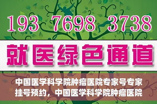 中国医学科学院肿瘤医院专家号专家挂号预约，中国医学科学院肿瘤医院专家挂号预约攻略，专家号预约解读