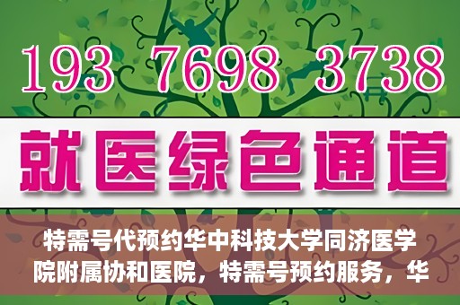 特需号代预约华中科技大学同济医学院附属协和医院，特需号预约服务，华中科技大学同济医学院附属协和医院专业在线预约平台
