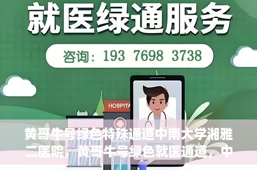 黄哥牛号绿色特殊通道中南大学湘雅二医院，黄哥牛号绿色就医通道，中南大学湘雅二医院特色服务揭秘