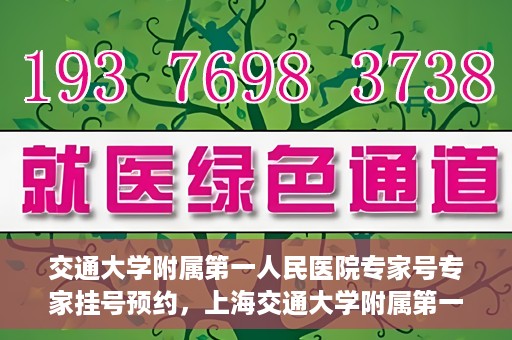 交通大学附属第一人民医院专家号专家挂号预约，上海交通大学附属第一人民医院专家挂号预约攻略，轻松预约专家号