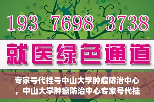 专家号代挂号中山大学肿瘤防治中心，中山大学肿瘤防治中心专家号代挂号服务解析