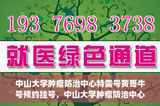 中山大学肿瘤防治中心特需号黄哥牛号预约挂号，中山大学肿瘤防治中心特需号专家黄哥牛号预约挂号攻略