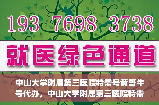 中山大学附属第三医院特需号黄哥牛号代办，中山大学附属第三医院特需号专家黄哥牛号预约代办攻略