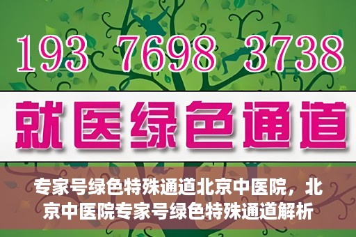 专家号绿色特殊通道北京中医院，北京中医院专家号绿色特殊通道解析