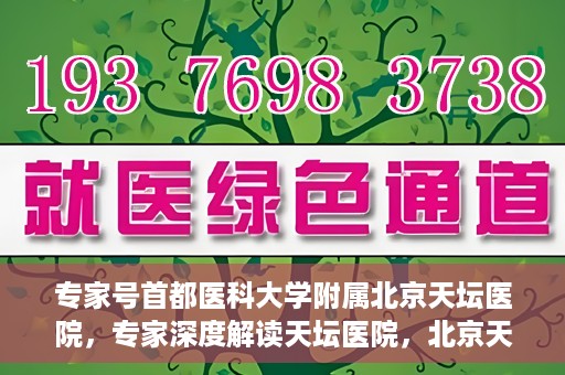 专家号首都医科大学附属北京天坛医院，专家深度解读天坛医院，北京天坛医院专家号解析