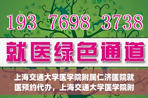 上海交通大学医学院附属仁济医院就医预约代办，上海交通大学医学院附属仁济医院就医预约代办指南
