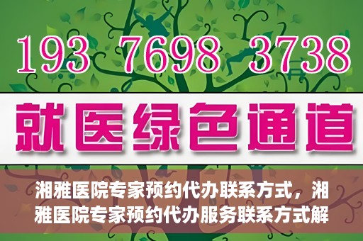 湘雅医院专家预约代办联系方式，湘雅医院专家预约代办服务联系方式解析