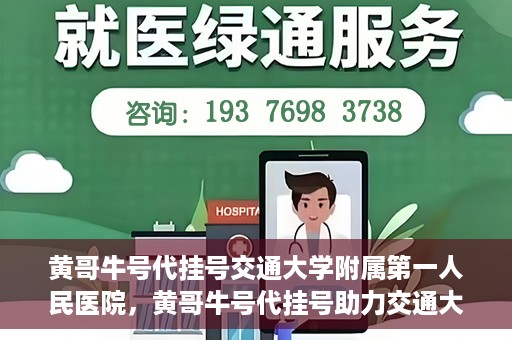黄哥牛号代挂号交通大学附属第一人民医院，黄哥牛号代挂号助力交通大学附属第一人民医院就医无忧