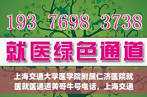 上海交通大学医学院附属仁济医院就医就医通道黄哥牛号电话，上海交通大学医学院附属仁济医院就医通道详解，黄哥牛号电话一键通医疗咨询服务