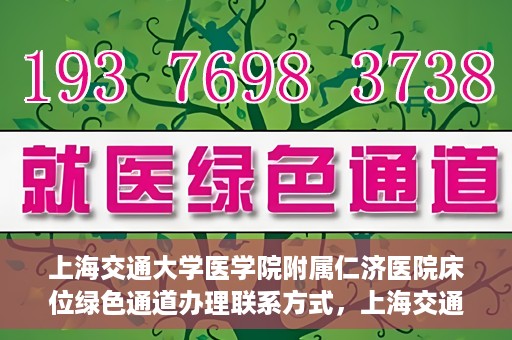 上海交通大学医学院附属仁济医院床位绿色通道办理联系方式，上海交通大学医学院附属仁济医院床位绿色通道联系指南