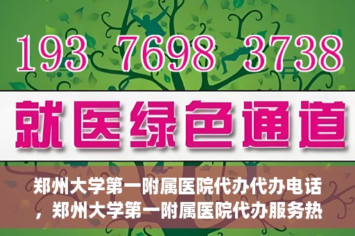 郑州大学第一附属医院代办代办电话，郑州大学第一附属医院代办服务热线解析