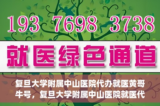 复旦大学附属中山医院代办就医黄哥牛号，复旦大学附属中山医院就医代办达人黄哥牛号揭秘