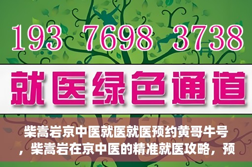 柴嵩岩京中医就医就医预约黄哥牛号，柴嵩岩在京中医的精准就医攻略，预约挂号全解析
