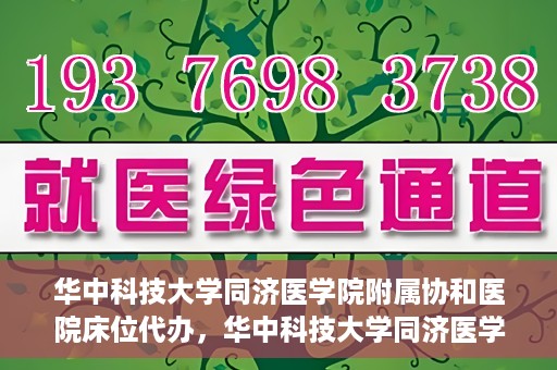 华中科技大学同济医学院附属协和医院床位代办，华中科技大学同济医学院附属协和医院床位代办服务详解