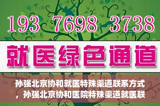 孙强北京协和就医特殊渠道联系方式，孙强北京协和医院特殊渠道就医联系方式揭秘