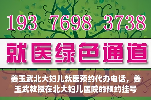 姜玉武北大妇儿就医预约代办电话，姜玉武教授在北大妇儿医院的预约挂号及电话代办服务详解