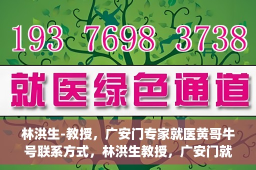 林洪生-教授，广安门专家就医黄哥牛号联系方式，林洪生教授，广安门就医专家解读黄哥牛号背后的联系方式揭秘