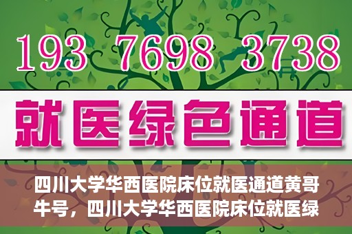 四川大学华西医院床位就医通道黄哥牛号，四川大学华西医院床位就医绿色通道，黄哥牛号助您轻松挂号就医