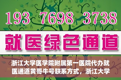 浙江大学医学院附属第一医院代办就医通道黄哥牛号联系方式，浙江大学医学院附属第一医院就医通道代办服务，黄哥牛号联系方式揭秘