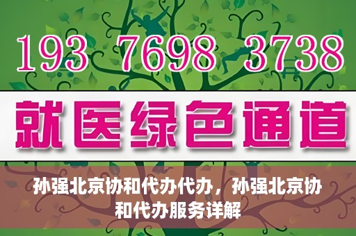 孙强北京协和代办代办，孙强北京协和代办服务详解