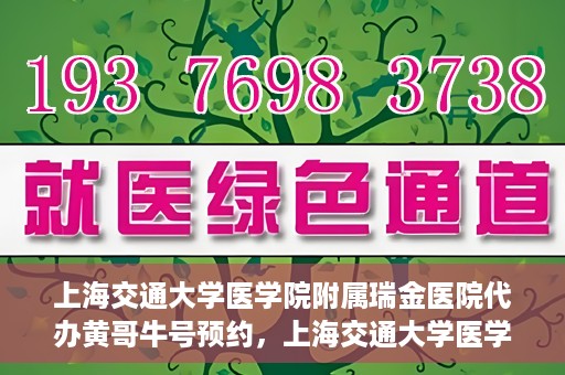 上海交通大学医学院附属瑞金医院代办黄哥牛号预约，上海交通大学医学院附属瑞金医院预约挂号代办服务解析，黄哥牛号预约详解