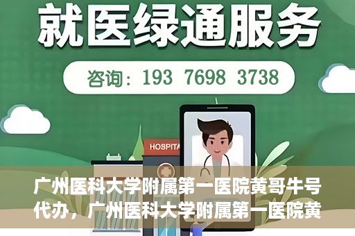 广州医科大学附属第一医院黄哥牛号代办，广州医科大学附属第一医院黄哥牛号挂号代办攻略