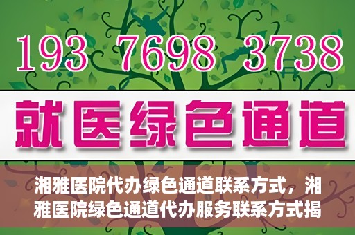 湘雅医院代办绿色通道联系方式，湘雅医院绿色通道代办服务联系方式揭秘