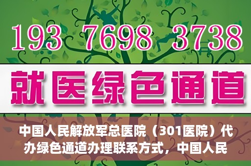 中国人民解放军总医院（301医院）代办绿色通道办理联系方式，中国人民解放军总医院（301医院）绿色通道办理联系方式揭秘