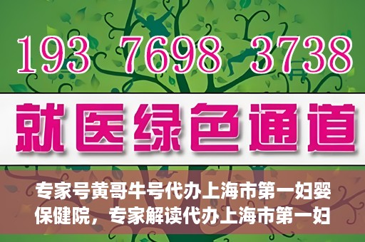 专家号黄哥牛号代办上海市第一妇婴保健院，专家解读代办上海市第一妇婴保健院，黄哥牛号助力健康母婴服务