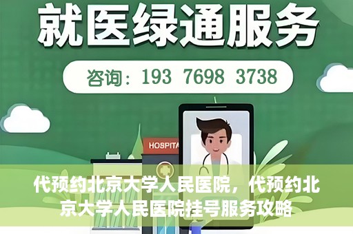 代预约北京大学人民医院，代预约北京大学人民医院挂号服务攻略