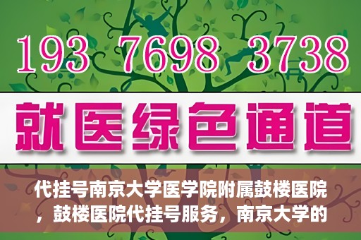 代挂号南京大学医学院附属鼓楼医院，鼓楼医院代挂号服务，南京大学的医疗后盾