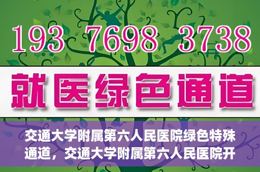 交通大学附属第六人民医院绿色特殊通道，交通大学附属第六人民医院开通绿色特殊通道，助力患者快速就医