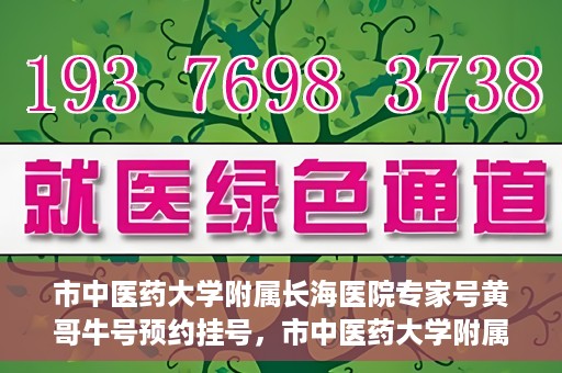 市中医药大学附属长海医院专家号黄哥牛号预约挂号，市中医药大学附属长海医院专家黄哥牛号预约挂号攻略