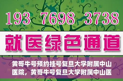 黄哥牛号预约挂号复旦大学附属中山医院，黄哥牛号复旦大学附属中山医院预约挂号攻略