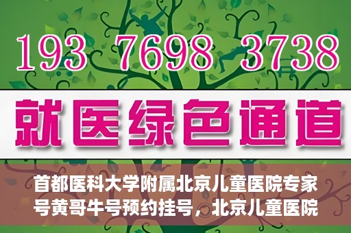 首都医科大学附属北京儿童医院专家号黄哥牛号预约挂号，北京儿童医院专家黄哥牛号预约挂号攻略